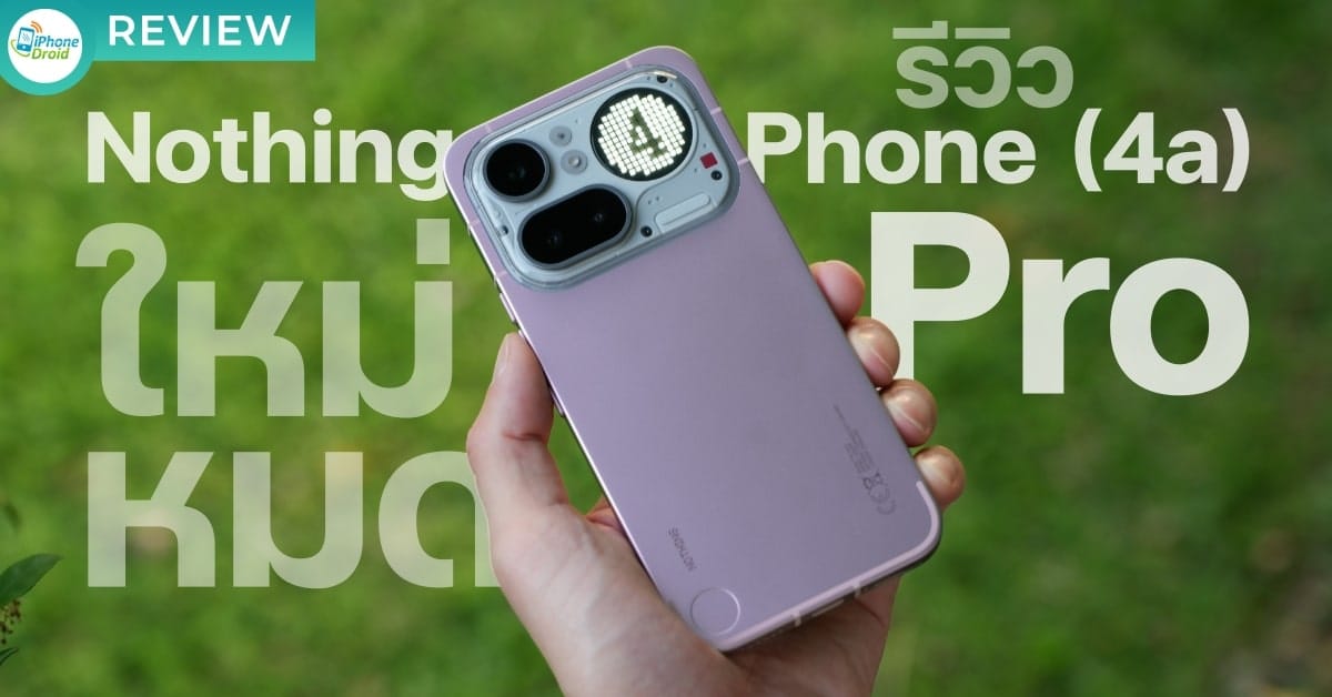 รีวิว Nothing Phone (4a) Pro: ยกระดับทั้งดีไซน์ กล้อง และประสบการณ์ใช้งานระดับเรือธง (มีคลิป)