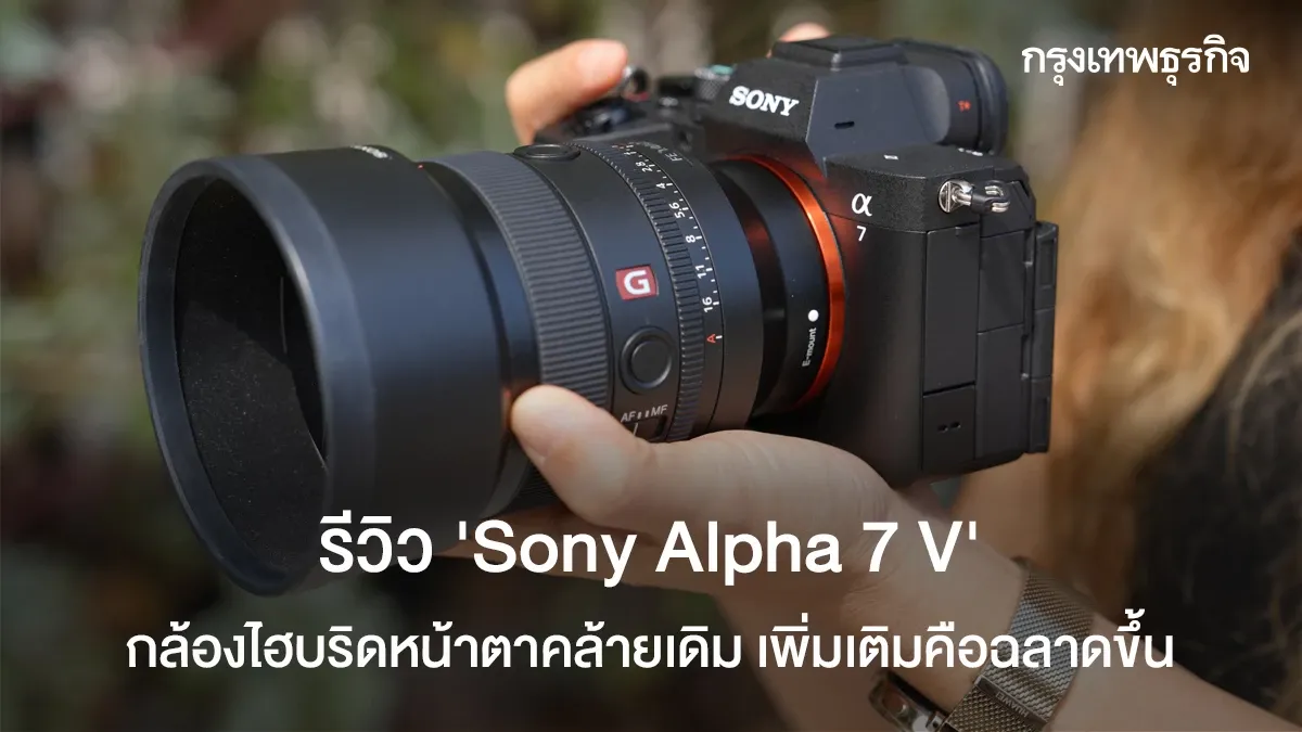 Sony Alpha 7 V: หน้าตาคุ้นเคย แต่ฉลาดและแรงกว่าที่คิด ดีจริงไหม?