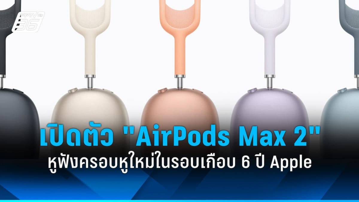 เปิดตัว AirPods Max 2: การกลับมาของหูฟังครอบหูระดับพรีเมียมจาก Apple ในรอบ 6 ปี