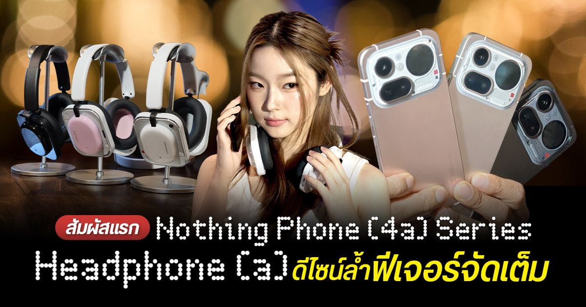 พรีวิว Nothing Phone (4a) Series และ Headphone (a) ก่อนเปิดตัวในไทย 24 มี.ค. 69: ประสบการณ์ที่ "Built Different"