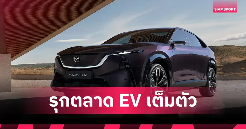 Mazda 6e: เปิดตัวรถยนต์ไฟฟ้า 100% ในไทย พร้อมราคาและสเปกสุดเร้าใจ วิ่งไกล 654 กม.