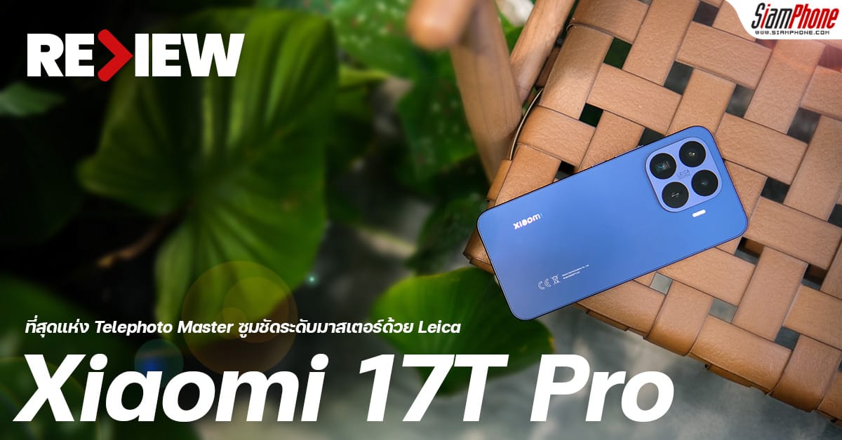 รีวิว Xiaomi 17T Pro: สัมผัสความสุดยอดของ Telephoto Master ซูม Leica 120x แบต 7000mAh!