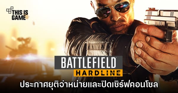 Battlefield Hardline ยุติจำหน่ายและปิดเซิร์ฟเวอร์: โอกาสสุดท้ายบน PS4 & Xbox