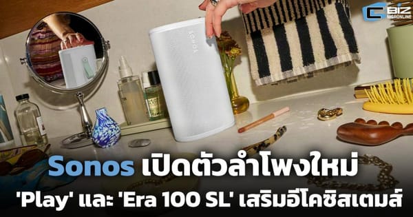 เปิดตัวลำโพง Sonos ใหม่: Play และ Era 100 SL ผสานรวมสู่ระบบนิเวศเสียงสมบูรณ์แบบ