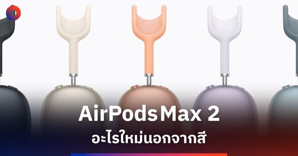 AirPods Max 2: ปลดล็อกประสบการณ์เสียงระดับพรีเมียม เหนือกว่าแค่สีใหม่