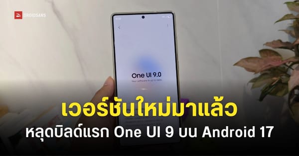 เจาะลึก One UI 9: อนาคต UI ของ Samsung บน Android 17 พร้อมเผยฟีเจอร์ใหม่และรุ่นที่รองรับ