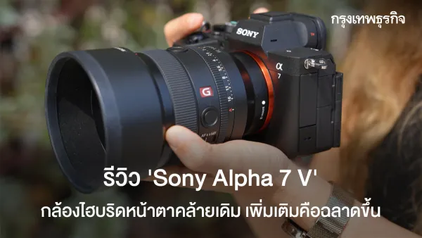 Sony Alpha 7 V: หน้าตาคุ้นเคย แต่ฉลาดและแรงกว่าที่คิด ดีจริงไหม?