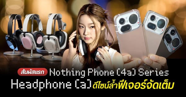 พรีวิว Nothing Phone (4a) Series และ Headphone (a): ดีไซน์ล้ำ กล้องแรง ก่อนเปิดราคาไทย!