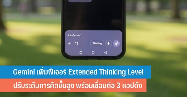 Gemini เพิ่มฟีเจอร์ Extended Thinking Level ปรับระดับการคิดขั้นสูง พร้อมเชื่อมต่อ 3 แอปดัง