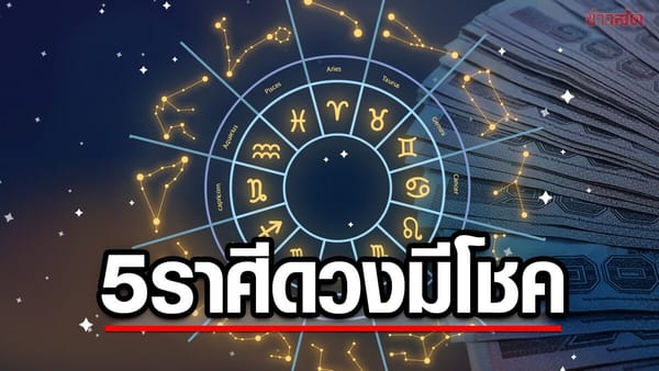 ดวงชะตาพลิกผันรับทรัพย์ก้อนโต: ส่องโชคดี-ข้อควรระวังประจำสัปดาห์