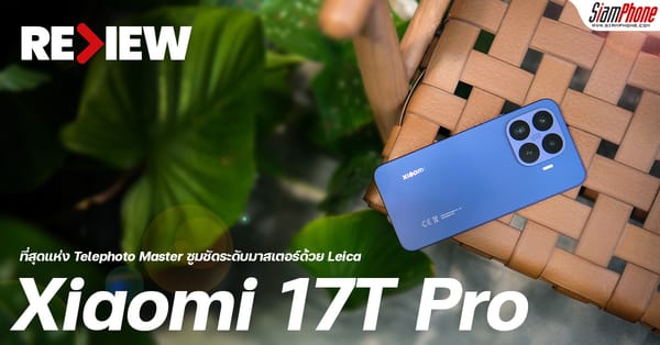 รีวิว Xiaomi 17T Pro: สัมผัสความสุดยอดของ Telephoto Master ซูม Leica 120x แบต 7000mAh!